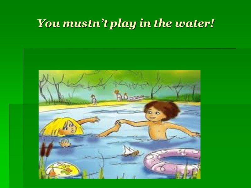 You mustn’t play in the water!